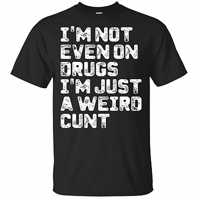 I'm Not Even On Drugs I'm Just A Weird Cunt T-Shirt