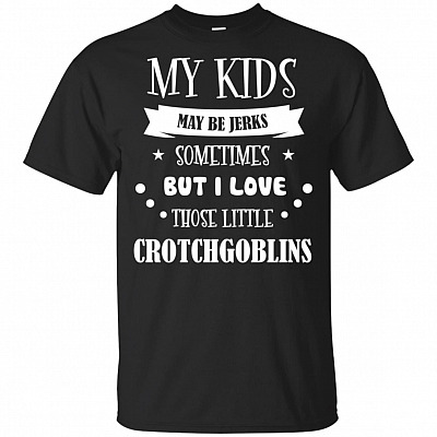 My Kids May Be Jerks Sometimes But I Love Those Little Crotch Goblins T-Shirt