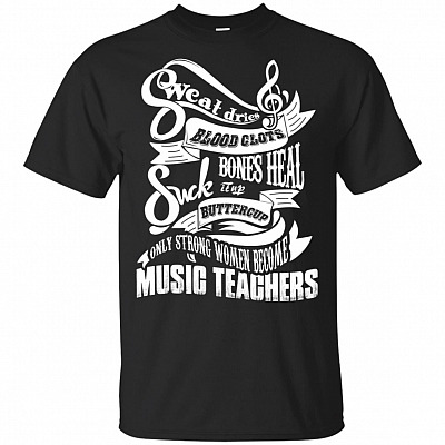 Sweat Dries Blood Clots Bones Heal Suck It Up Buttercup Only Strong Women Become Music Teachers T-Shirt