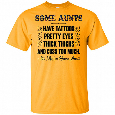 Some Aunts Have Tattoos Pretty Eyes Thick Thighs And Cuss Too Much It's Me Yellow T-Shirt