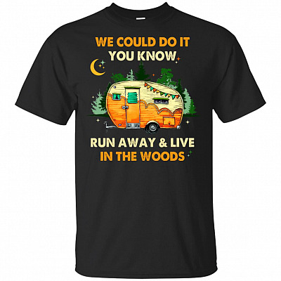 We Could Do It You Know Run Away and Live In The Woods T-Shirt - Funny Shirt