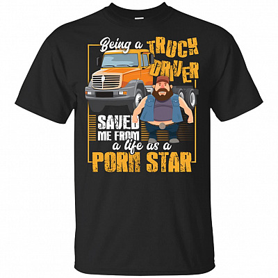 Being Truck Driver Saved Me From Life As Funny T-Shirt