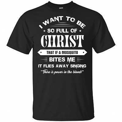 I Want-To Be So Full Of Christ_ That If A Mosquito Bites Me It Flies Away Singing T-Shirt