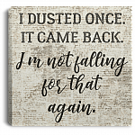 I Dusted One It Came Back I am Not Falling for That Again Funny House Framed Canvas- Unframed Poster