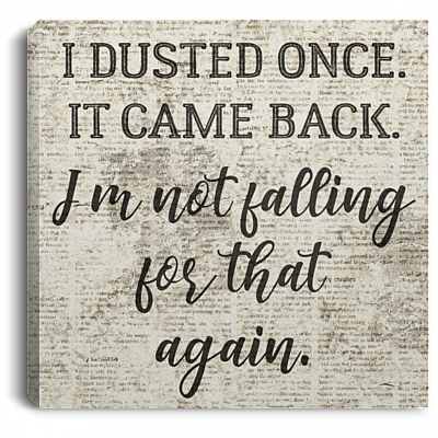 I Dusted One It Came Back I am Not Falling for That Again Funny House Framed Canvas- Unframed Poster