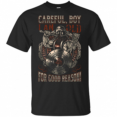 Careful Boy I Am Old For Good Reason T Shirt - Funny Old Man Shirts