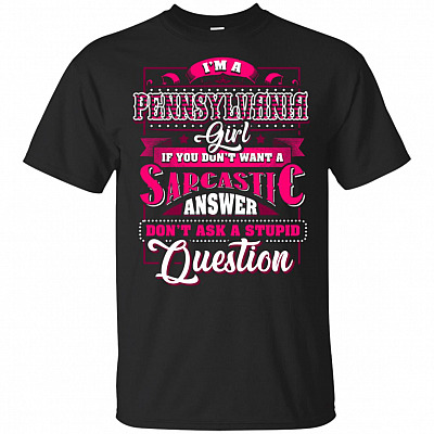 I'm A Pennsylvania Girl If You Don't Want A Sarcastic Answer Don't Ask A Stupid Question T-Shirt