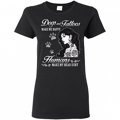 Dogs And Tattoos Make Me Happy Humans Make My Head Hurt Woman T-Shirt - Ladies Shirt