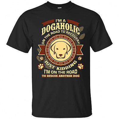 I'm A Dogaholic On The Road To Recovery Just Kidding T-Shirt