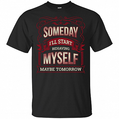 Someday I'll Start Behaving Myself Maybe-Tomorrow T-Shirt - Funny Saying Shirt