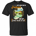 Let's Just Go To Ireland And Not Come Back At All T-Shirt