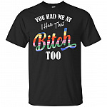 You Had Me At I Hate That Bitch Too T-Shirt