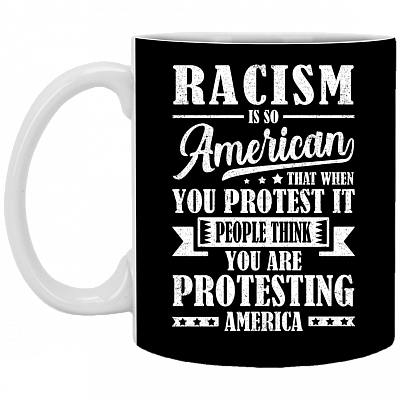 Racism Is So American That When You Protest It Ceramic Coffee Mug - Beer Stein -Water Bottle