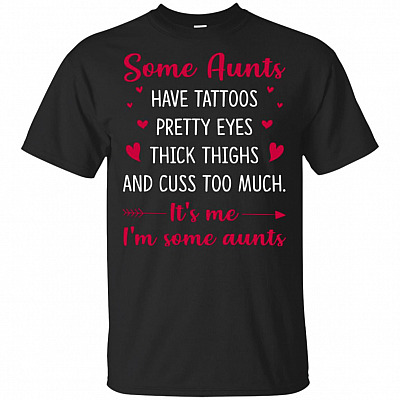 Some Aunts Have Tattoos Pretty Eyes Thick Thighs And Cuss Too Much It's Me T-Shirt