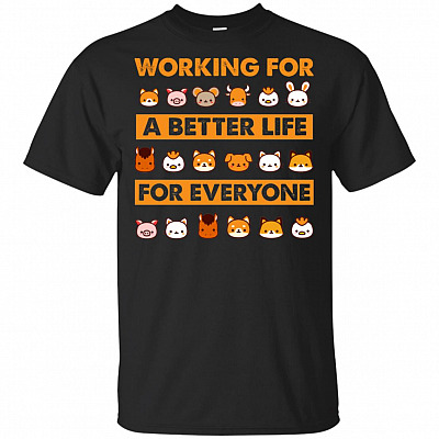 Working For A Better-Life For Everyone T-Shirt - Love Animals Shirt
