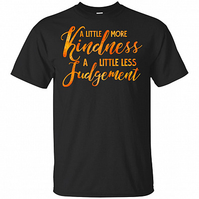 A-Little More Kindness A-Little Less Judgement T-Shirt