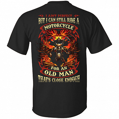 I Aint Perfect But I Can Still Ride A Motorcycle For An Old Man Thats Close Enough Back Shirt