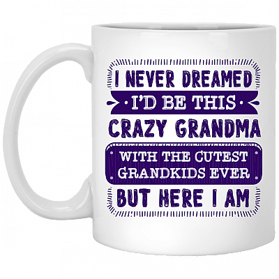 I Never Dreamed I'd Grow Up to Be a Crazy Grandma Ceramic Coffee Mug - Beer Stein -Water Bottle