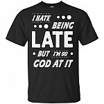 I Hate Being Late But I'm So God At It T-Shirt