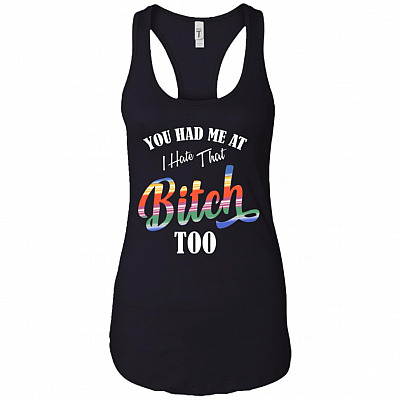 You Had Me At I Hate That Bitch Too Tank Top - Racerback Tank Shirt