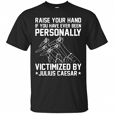 Raise Your Hand If You've Been Personally Victimized by Julius Caesar T Shirt