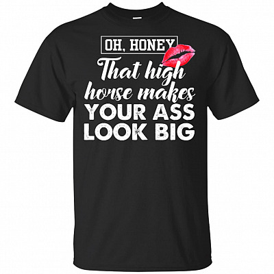 That High-Horse Makes Your Ass Look Big T-Shirt - Funny Sarcasm Shirt