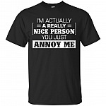 I'm Actually A Really Nice Person You Just Annoy Me T-Shirt