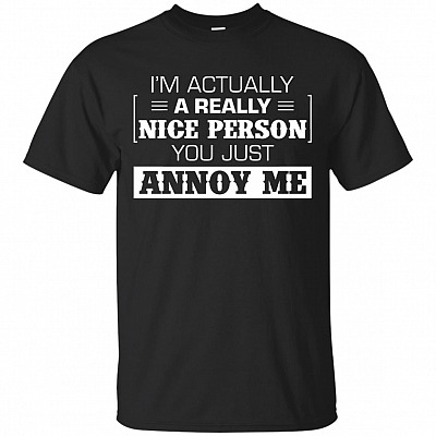 I'm Actually A Really Nice Person You Just Annoy Me T-Shirt