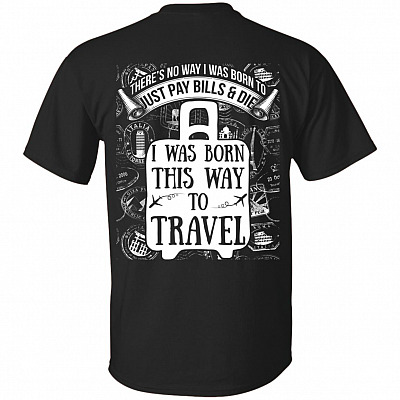 There's No Way I Was Born To Just Pay Bills and Die I Was Born This Way To Travel Print On Back T-Shirt