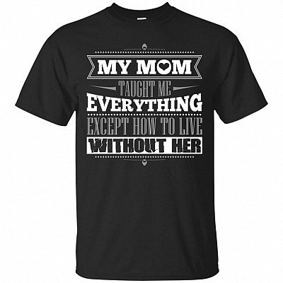 My Mom Taught Me Everything Except How to Live Without Her T-Shirt