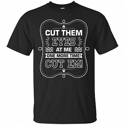 Cut Them Eyes At Me One More Time Cut Em Funny T-Shirt