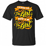 I'd Wish You The Best But I'm The Best T-Shirt