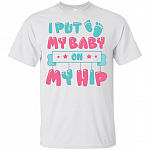 I Put My Baby On My Hip T-Shirt