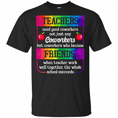 Teachers Need Good Coworkers Not Just Any Coworkers But Coworkers Who Become Friends T-Shirt