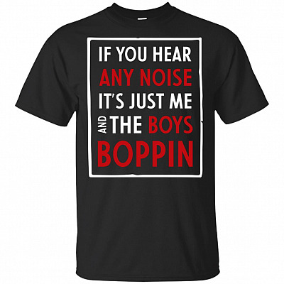 If You Hear Any Noise It Is Just-Me And The-Boys Boppin T-Shirt - Funny Shirt
