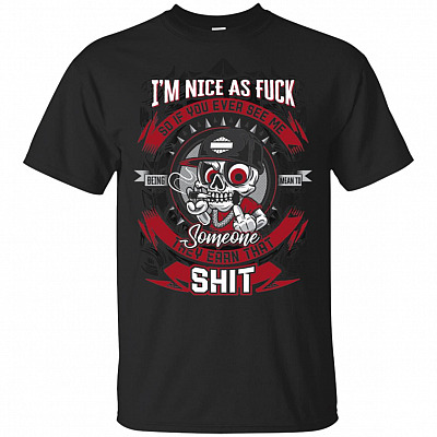 I'm Nice As Fuck So If-You Ever See Me Being Mean To Someone They Earn That Shit T-Shirt