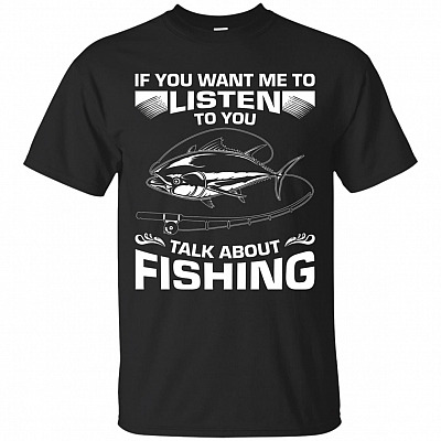 If You Want Me To Listen To You Talk About Fishing T-Shirt