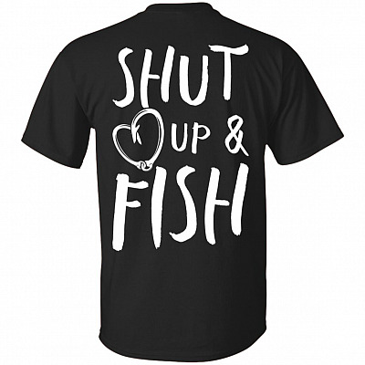 Shut Up And Fish Print On Back T-Shirt - Fishing Shirt
