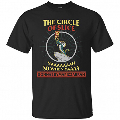 The Circle Of Slice Naaaaaaah So When Yaaaa Gonnabuymapizzabrah T-Shirt