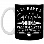 I'll Have A Cafe Mocha Vodka Valium Latte To Go Please Ceramic Coffee Mug - Beer Stein -Water Bottle