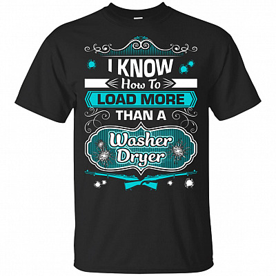 I Know How To Load More Than A Washer Dryer T-Shirt
