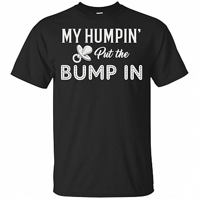 My Humpin' Put The-Bump In T-Shirt - Funny Baby Shower Shirt