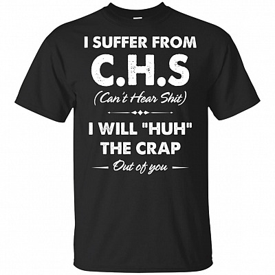I Suffer From C.H.S Can't Hear Shit I-Will Huh The Crap Out Of You T-Shirt