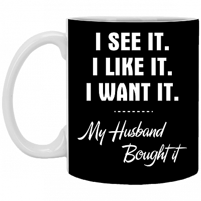 I See It I Like It I Want It My Husband Bought It Ceramic Coffee Mug - Beer Stein -Water Bottle