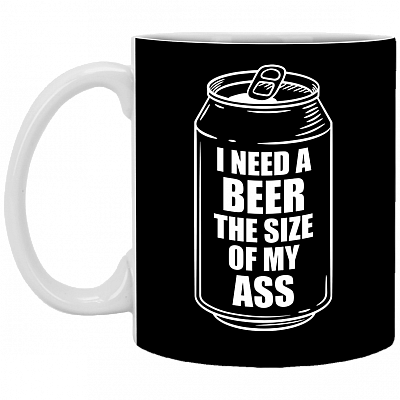 I Need A Beer The Size Of My Ass Ceramic Coffee Mug - Beer Stein -Water Bottle - Color Changing Mug