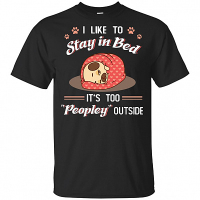 I Like to Stay in Bed It's Too Peopley Outside Pug Lovers T-Shirt