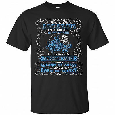 I'm Not Just An Aquarius I'm A Big Cup Of Wonderful Covered In Awesome Sauce T-Shirt