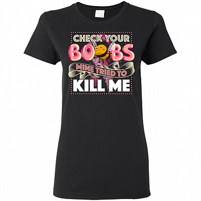 Check Your Boobs Mine Tried To Kill Me Woman T-Shirt - Ladies Shirt