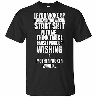 If You Woke Up Thinking You Wanna Start Shit With Me T-Shirt
