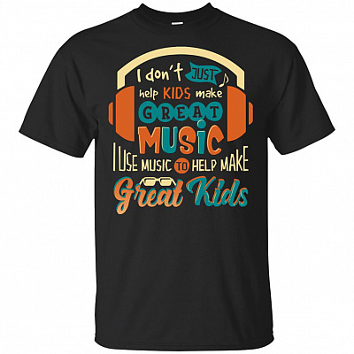 I Don't Just Help Kids Make Great Music I Use Music To Help Make Great Kids T-Shirt